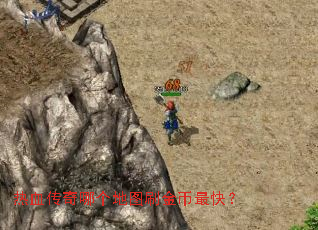 热血传奇哪个地图刷金币最快? 热血传奇哪个地图刷金币最快?