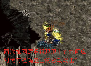 两次扯网遭遇祖玛卫士?如何应对传奇祖玛卫士的激动攻击? 两次扯网遭遇祖玛卫士?如何应对传奇祖玛卫士的激动攻击?