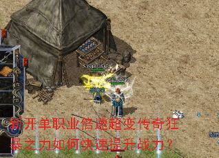 新开单职业倍速超变传奇狂暴之力如何快速提升战力? 新开单职业倍速超变传奇狂暴之力如何快速提升战力?