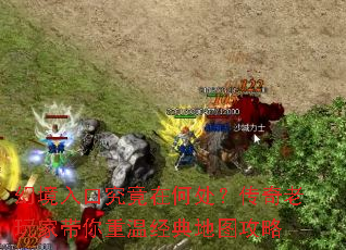 幻境入口究竟在何处?传奇老玩家带你重温经典地图攻略 幻境入口究竟在何处?传奇老玩家带你重温经典地图攻略