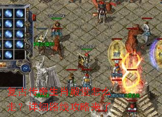 复古传奇生肖殿堂怎么走?详细路线攻略来了 复古传奇生肖殿堂怎么走?详细路线攻略来了