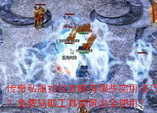 传奇私服挂机攻略有哪些实用技巧?免费辅助工具如何安全使用? 传奇私服挂机攻略有哪些实用技巧?免费辅助工具如何安全使用?