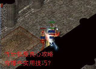 传奇私服良心攻略有哪些实用技巧? 传奇私服良心攻略有哪些实用技巧?