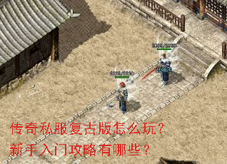 传奇私服复古版怎么玩?新手入门攻略有哪些? 传奇私服复古版怎么玩?新手入门攻略有哪些?