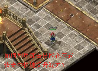 如何利用连击技能在花式传奇中快速提升战力? 如何利用连击技能在花式传奇中快速提升战力?