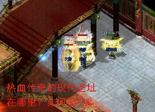 热血传奇的现代遗址在哪里?如何前往? 热血传奇的现代遗址在哪里?如何前往?