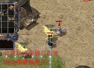 骨灰玩家如何打造传奇私服最强角色? 骨灰玩家如何打造传奇私服最强角色?