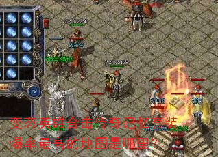 变态英雄合击传奇记忆套装爆率最高的地图是哪里? 变态英雄合击传奇记忆套装爆率最高的地图是哪里?