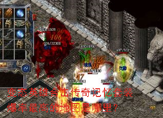 变态英雄合击传奇记忆套装爆率最高的地图是哪里? 变态英雄合击传奇记忆套装爆率最高的地图是哪里?