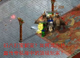 幻八打宝新宠?如何成为热血传奇私服中的顶级玩家? 幻八打宝新宠?如何成为热血传奇私服中的顶级玩家?