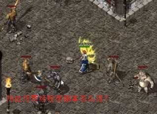 热血传奇经验型副本怎么选? 热血传奇经验型副本怎么选?