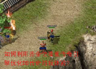 如何利用齐全仿隆重传奇引擎优化DB传奇游戏体验? 如何利用齐全仿隆重传奇引擎优化DB传奇游戏体验?