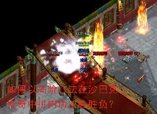 如何以高阶心法在沙巴克传奇中拼内功决胜胜负? 如何以高阶心法在沙巴克传奇中拼内功决胜胜负?