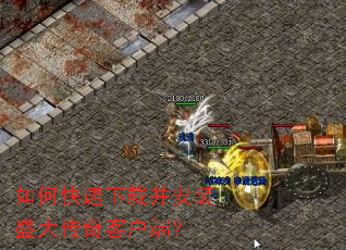 如何快速下载并安装盛大传奇客户端? 如何快速下载并安装盛大传奇客户端?