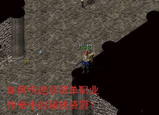 如何快速获取单职业传奇中的稀缺资源? 如何快速获取单职业传奇中的稀缺资源?