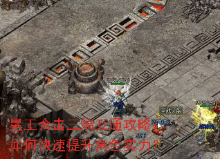 星王合击三端互通攻略:如何快速提升角色实力? 星王合击三端互通攻略:如何快速提升角色实力?