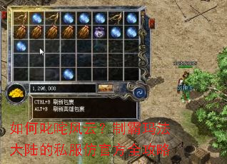 如何叱咤风云?制霸玛法大陆的私服仿官方全攻略 如何叱咤风云?制霸玛法大陆的私服仿官方全攻略