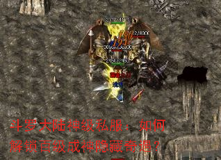 斗罗大陆神级私服:如何解锁百级成神隐藏奇遇? 斗罗大陆神级私服:如何解锁百级成神隐藏奇遇?