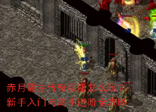 赤月霸主传奇私服怎么玩?新手入门与高手进阶全攻略 赤月霸主传奇私服怎么玩?新手入门与高手进阶全攻略