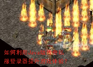 如何利用Java版传奇私服登录器提升游戏体验? 如何利用Java版传奇私服登录器提升游戏体验?