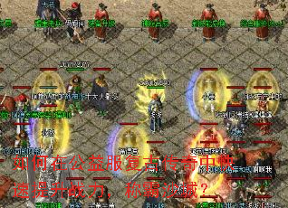 如何在公益服复古传奇中快速提升战力,称霸沙城? 如何在公益服复古传奇中快速提升战力,称霸沙城?