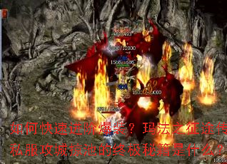 如何快速进阶爆装?玛法之征途传奇私服攻城掠池的终极秘籍是什么? 如何快速进阶爆装?玛法之征途传奇私服攻城掠池的终极秘籍是什么?