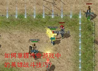 如何掌握传奇游戏中的英雄战斗技巧? 如何掌握传奇游戏中的英雄战斗技巧?