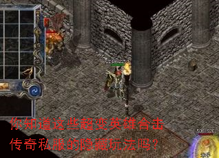 你知道这些超变英雄合击传奇私服的隐藏玩法吗? 你知道这些超变英雄合击传奇私服的隐藏玩法吗?