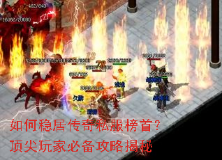 如何稳居传奇私服榜首?顶尖玩家必备攻略揭秘 如何稳居传奇私服榜首?顶尖玩家必备攻略揭秘