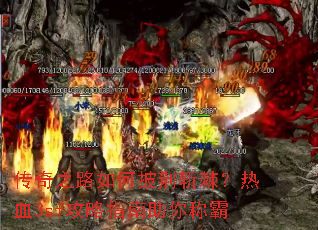传奇之路如何披荆斩棘?热血3sf攻略指南助你称霸 传奇之路如何披荆斩棘?热血3sf攻略指南助你称霸