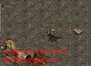 如何在中变传奇私服里称霸最激情的盛大活动? 如何在中变传奇私服里称霸最激情的盛大活动?
