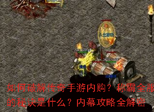 如何破解传奇手游内购?称霸全服的秘诀是什么?内幕攻略全解密 如何破解传奇手游内购?称霸全服的秘诀是什么?内幕攻略全解密