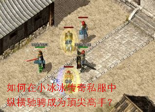 如何在小冰冰传奇私服中纵横驰骋成为顶尖高手? 如何在小冰冰传奇私服中纵横驰骋成为顶尖高手?