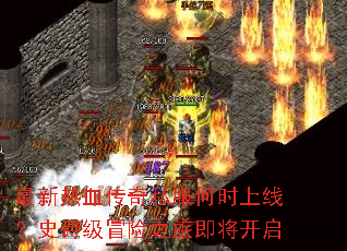 最新热血传奇私服何时上线?史诗级冒险之旅即将开启 最新热血传奇私服何时上线?史诗级冒险之旅即将开启