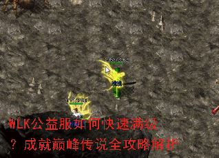 WLK公益服如何快速满级?成就巅峰传说全攻略解析 WLK公益服如何快速满级?成就巅峰传说全攻略解析