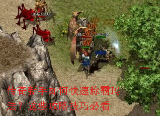 传奇新手如何快速称霸玛法?这些攻略技巧必看 传奇新手如何快速称霸玛法?这些攻略技巧必看