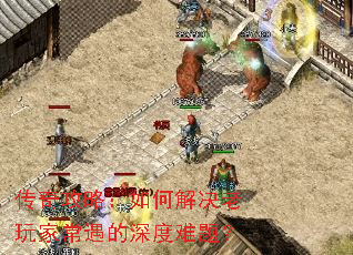 传奇攻略:如何解决老玩家常遇的深度难题? 传奇攻略:如何解决老玩家常遇的深度难题?