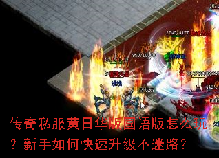 传奇私服黄日华版国语版怎么玩?新手如何快速升级不迷路? 传奇私服黄日华版国语版怎么玩?新手如何快速升级不迷路?