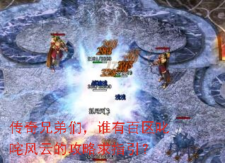 传奇兄弟们,谁有百区叱咤风云的攻略求指引? 传奇兄弟们,谁有百区叱咤风云的攻略求指引?