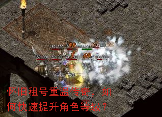 怀旧租号重温传奇,如何快速提升角色等级? 怀旧租号重温传奇,如何快速提升角色等级?