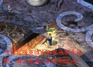 传奇私服英雄合击最强职业搭配,谁才是真正的无敌组合? 传奇私服英雄合击最强职业搭配,谁才是真正的无敌组合?