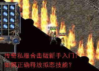传奇私服合击版新手入门:如何正确释放拟态技能? 传奇私服合击版新手入门:如何正确释放拟态技能?