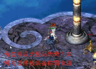 合击神级大极品传奇?如何打造终极装备称霸全服 合击神级大极品传奇?如何打造终极装备称霸全服