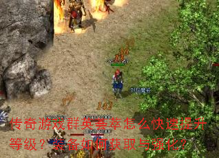 传奇游戏群英荟萃怎么快速提升等级?装备如何获取与强化? 传奇游戏群英荟萃怎么快速提升等级?装备如何获取与强化?