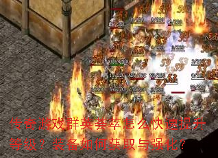 传奇游戏群英荟萃怎么快速提升等级?装备如何获取与强化? 传奇游戏群英荟萃怎么快速提升等级?装备如何获取与强化?
