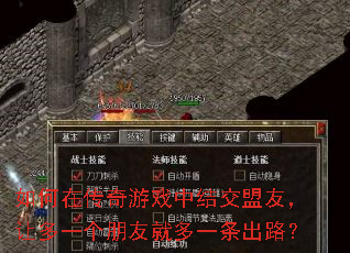 如何在传奇游戏中结交盟友,让多一个朋友就多一条出路? 如何在传奇游戏中结交盟友,让多一个朋友就多一条出路?