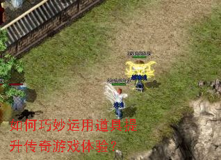 如何巧妙运用道具提升传奇游戏体验? 如何巧妙运用道具提升传奇游戏体验?