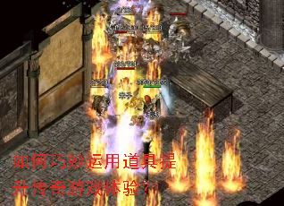 如何巧妙运用道具提升传奇游戏体验? 如何巧妙运用道具提升传奇游戏体验?