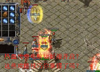 热血传奇电脑版新服开启?这些攻略技巧你掌握了吗? 热血传奇电脑版新服开启?这些攻略技巧你掌握了吗?