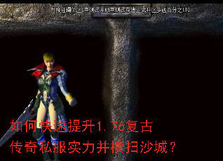 如何快速提升1.76复古传奇私服实力并横扫沙城? 如何快速提升1.76复古传奇私服实力并横扫沙城?
